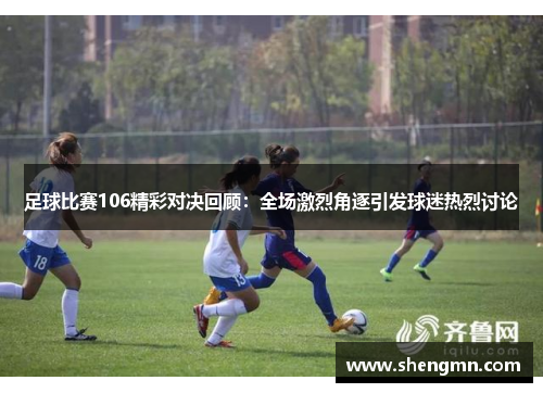 足球比赛106精彩对决回顾：全场激烈角逐引发球迷热烈讨论