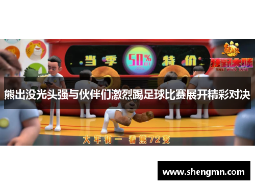 熊出没光头强与伙伴们激烈踢足球比赛展开精彩对决