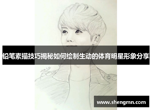 铅笔素描技巧揭秘如何绘制生动的体育明星形象分享