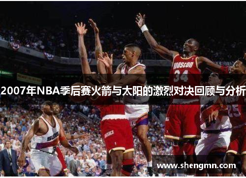 2007年NBA季后赛火箭与太阳的激烈对决回顾与分析
