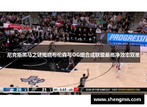 尼克斯黑马之谜揭晓布伦森与OG组合成联盟最高净效率双星