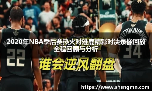 2020年NBA季后赛热火对雄鹿精彩对决录像回放全程回顾与分析