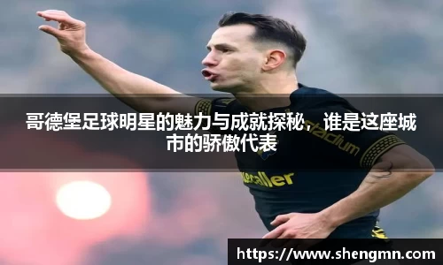 哥德堡足球明星的魅力与成就探秘，谁是这座城市的骄傲代表
